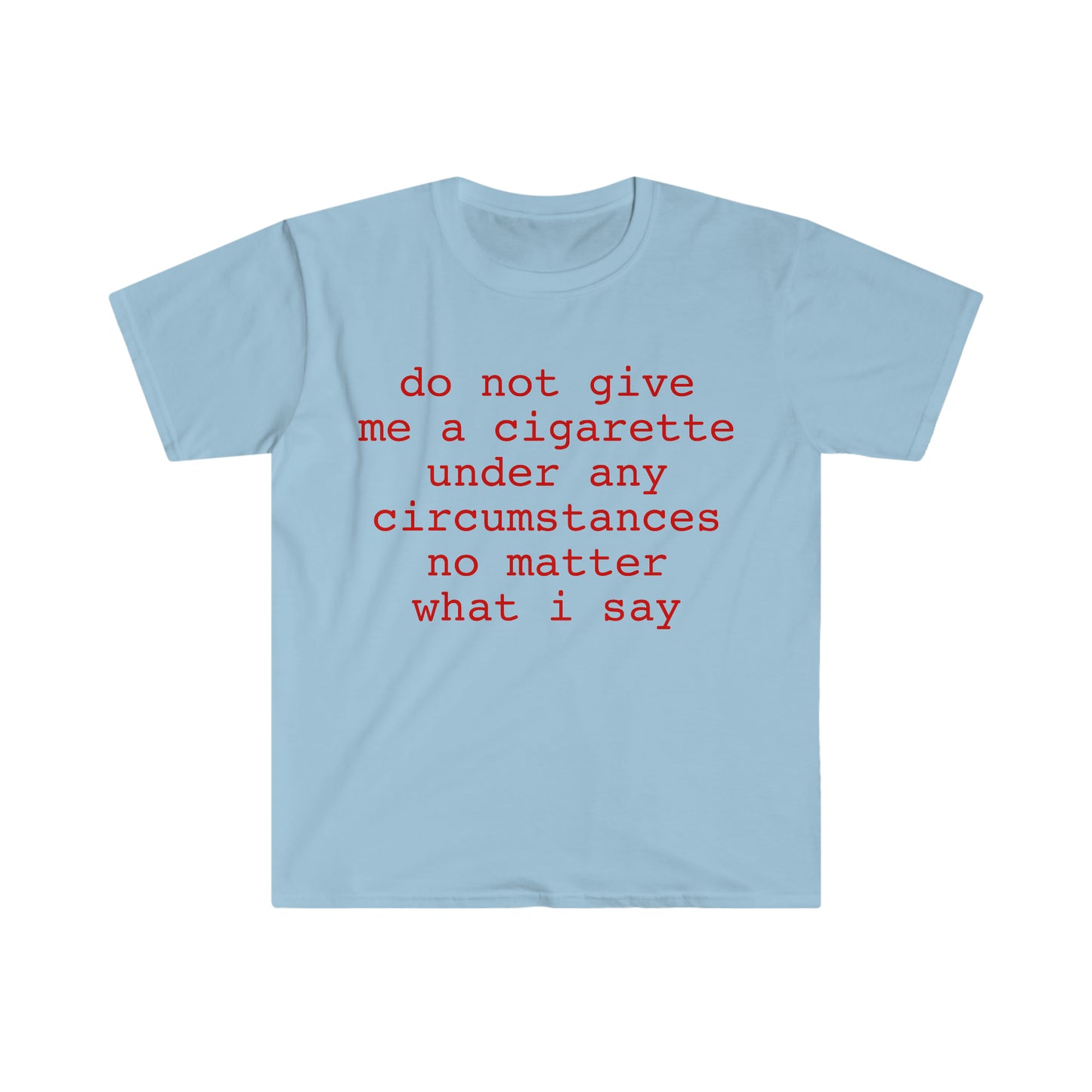 do not give me a cigarette under any circumstances no matter what i say Funny Meme T Shirt