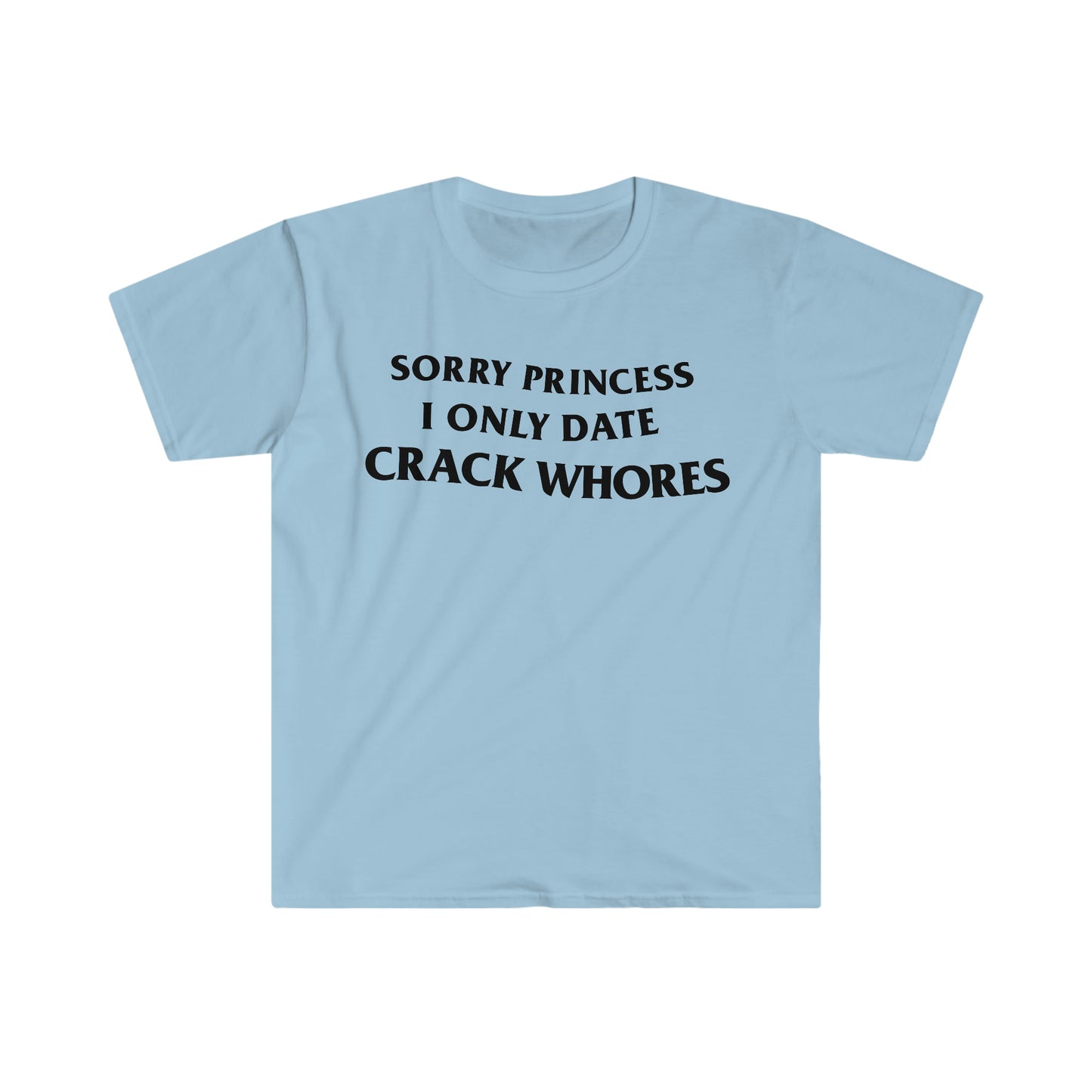 Sorry Princess I Only Date CRACK WHORES Funny Meme T Shirt