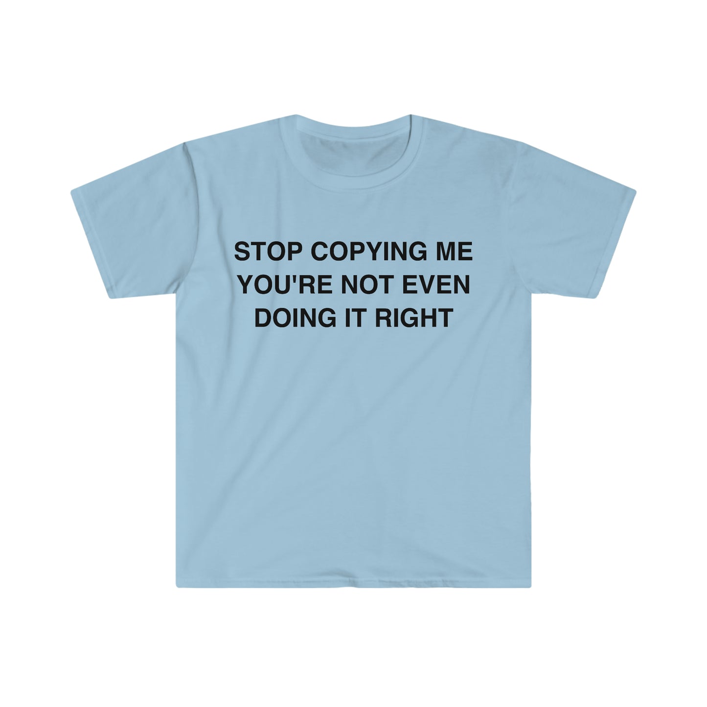 Stop Copying Me You're Not Even Doing it Right Funny Meme T Shirt