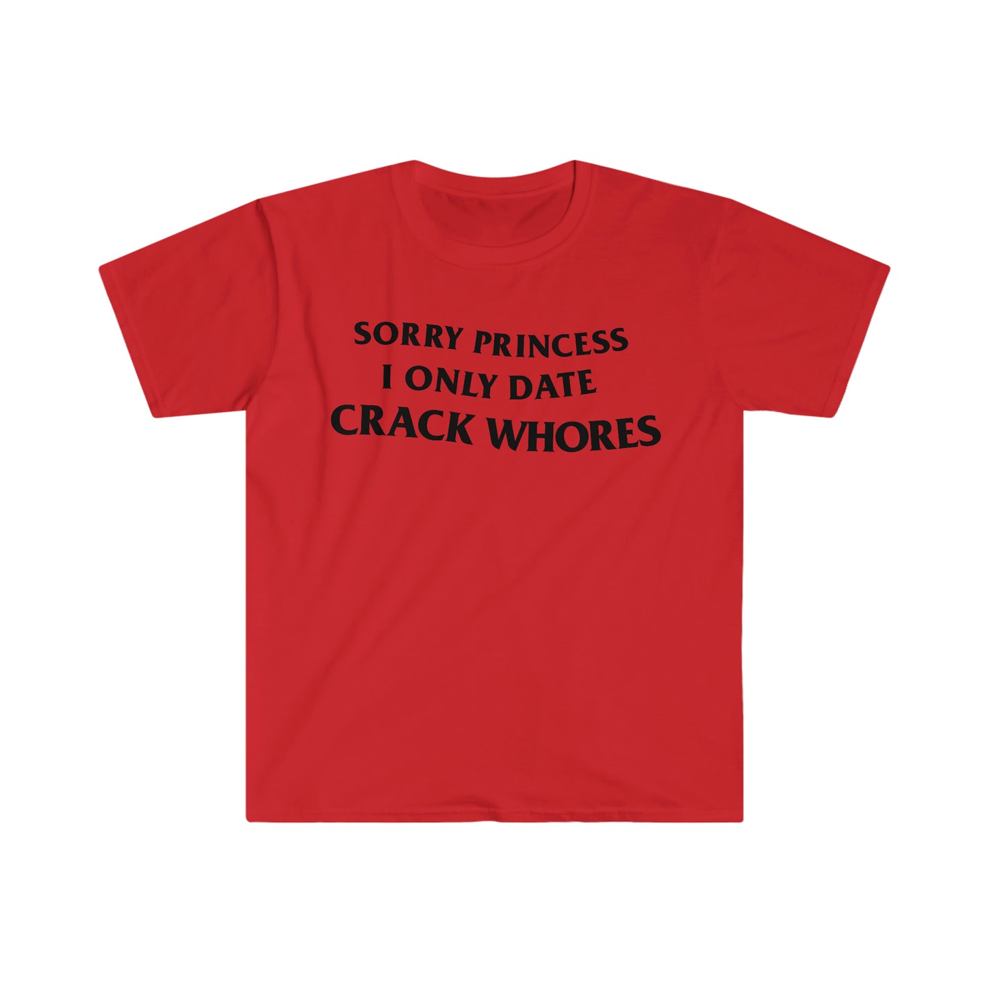Sorry Princess I Only Date CRACK WHORES Funny Meme T Shirt