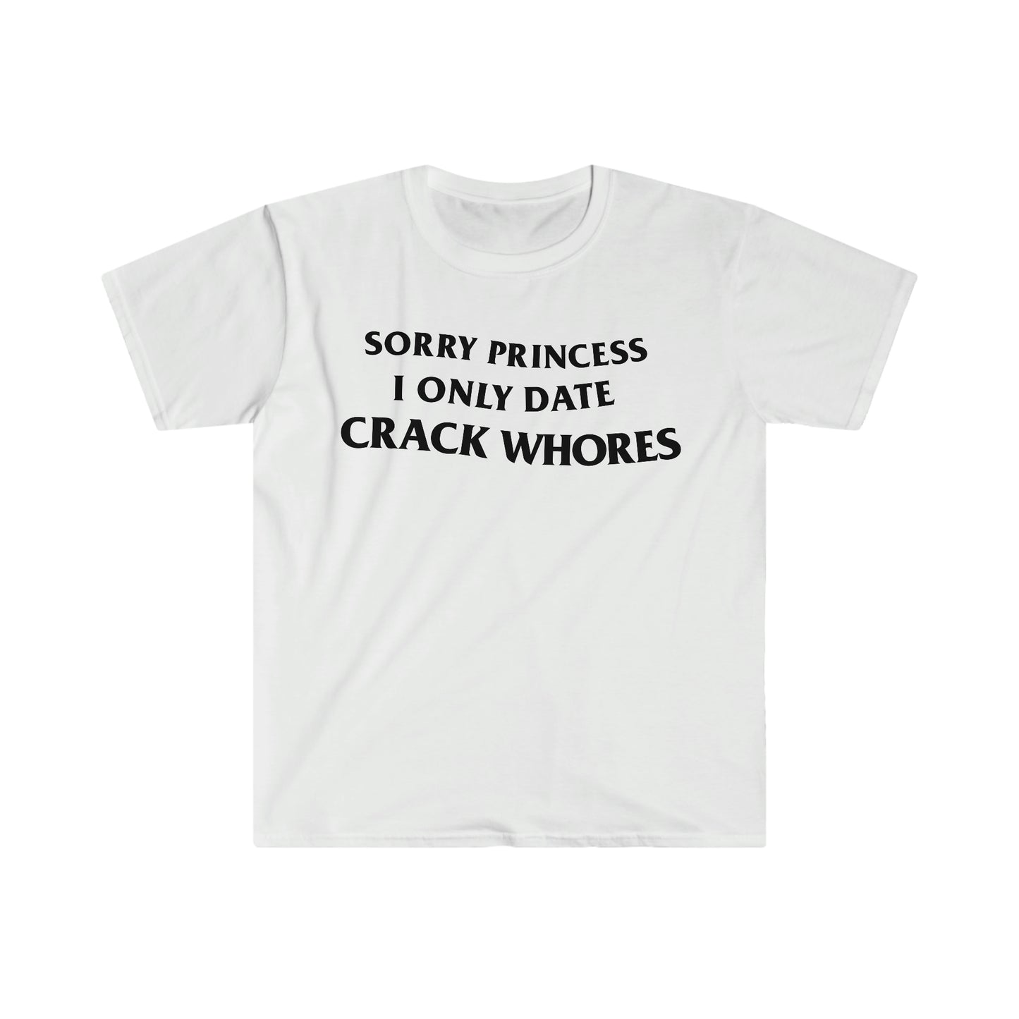 Sorry Princess I Only Date CRACK WHORES Funny Meme T Shirt